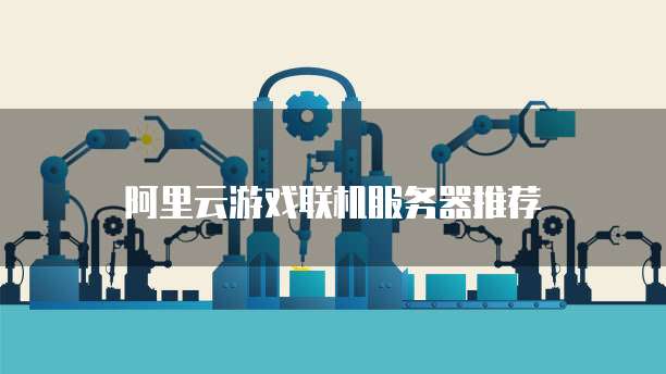 阿里云游戏联机服务器推荐