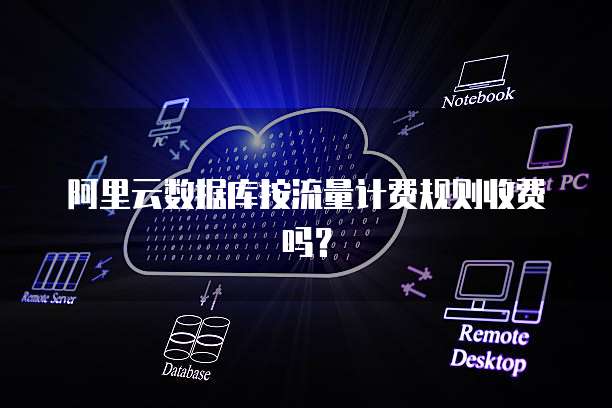 阿里云数据库按流量计费规则收费吗？
