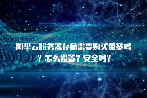 阿里云服务器存储需要购买带宽吗?怎么设置?安全吗?