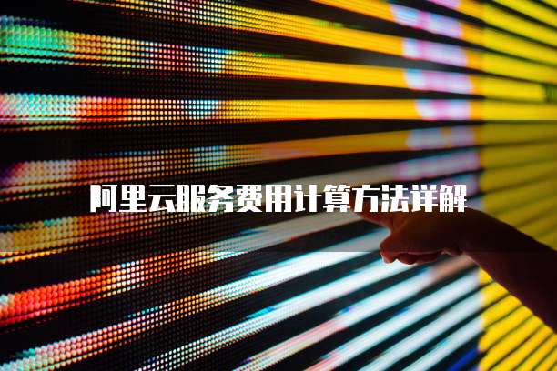 阿里云服务费用计算方法详解