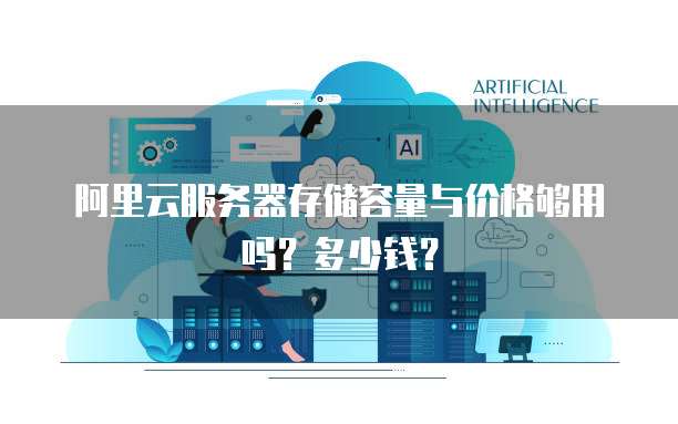 阿里云服务器存储容量与价格够用吗?多少钱?