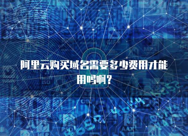 阿里云购买域名需要多少费用才能用吗啊?
