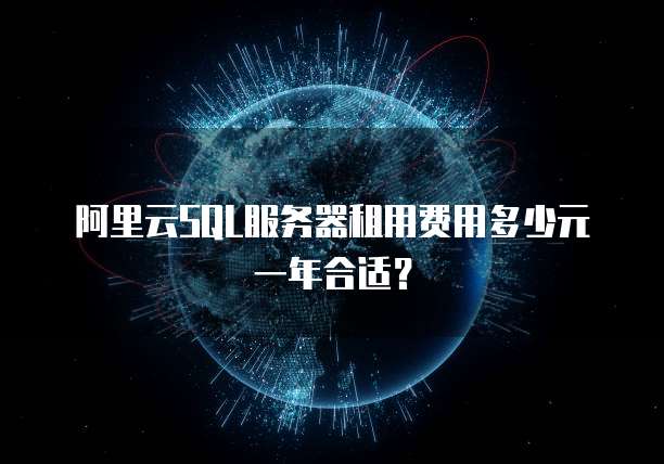 阿里云SQL服务器租用费用多少元一年合适?