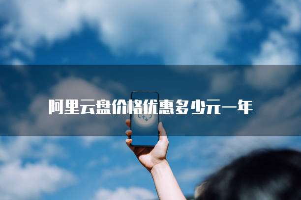 阿里云盘价格优惠多少元一年