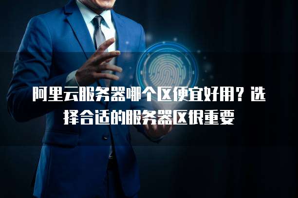 阿里云服务器哪个区便宜好用？选择合适的服务器区很重要