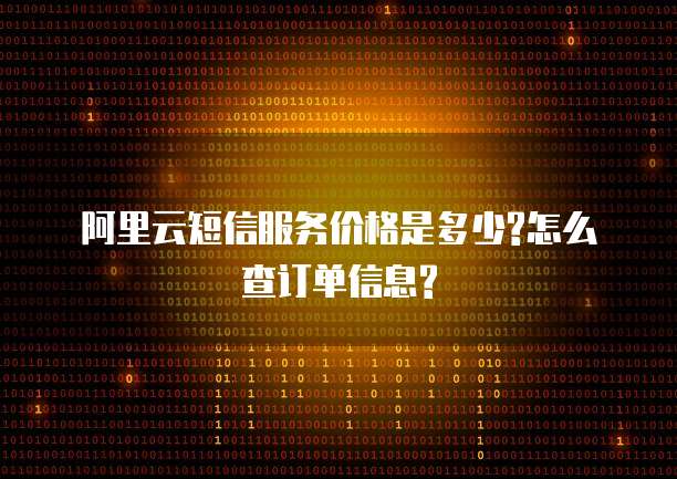 阿里云短信服务价格是多少?怎么查订单信息?