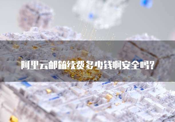 阿里云邮箱续费多少钱啊安全吗?