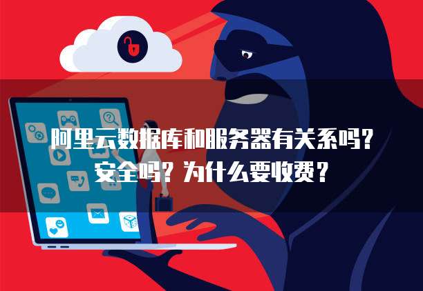 阿里云数据库和服务器有关系吗?安全吗?为什么要收费?