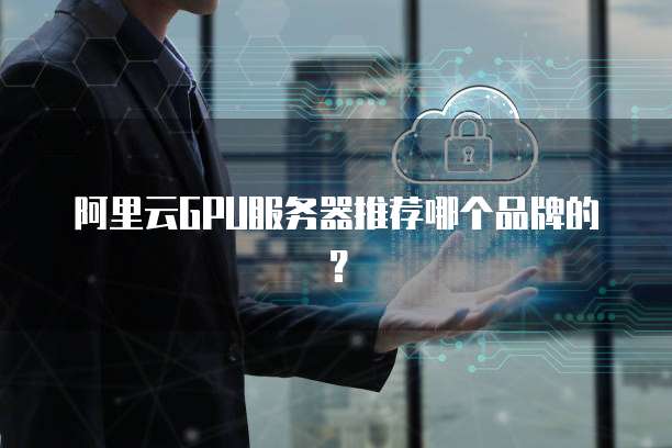 阿里云GPU服务器推荐哪个品牌的?