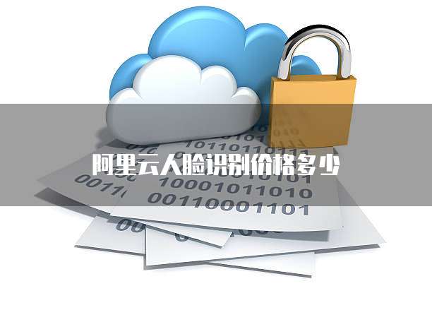 阿里云人脸识别价格多少