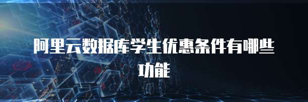 阿里云数据库学生优惠条件有哪些功能