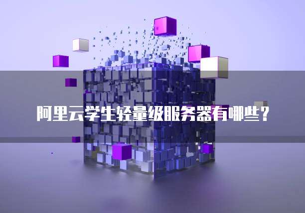 阿里云学生轻量级服务器有哪些?
