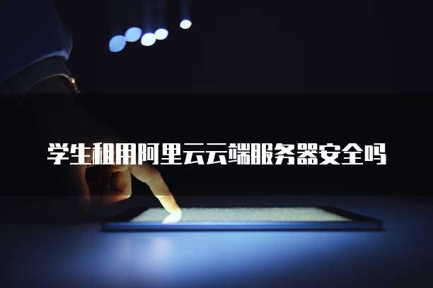 学生租用阿里云云端服务器安全吗