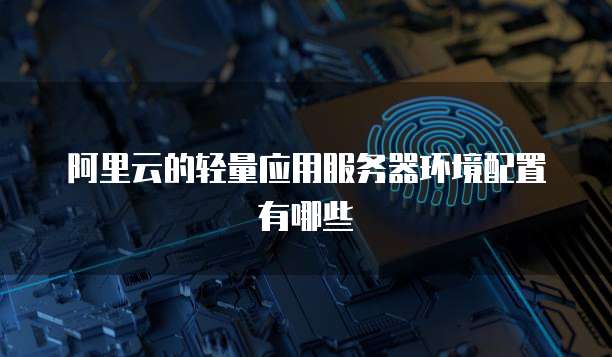 阿里云的轻量应用服务器环境配置有哪些