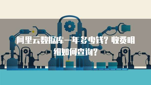 阿里云数据库一年多少钱?收费明细如何查询?