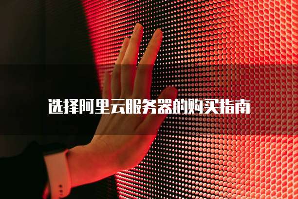 选择阿里云服务器的购买指南