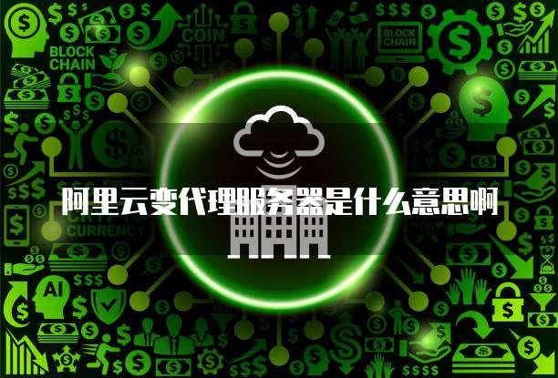 阿里云变代理服务器是什么意思啊