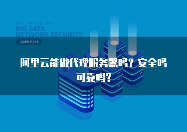 阿里云能做代理服务器吗?安全吗可靠吗?