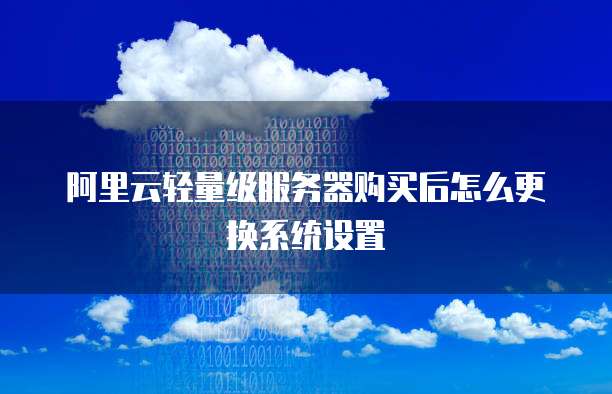 阿里云轻量级服务器购买后怎么更换系统设置
