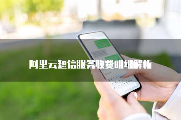 阿里云短信服务收费明细解析