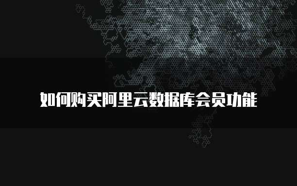 如何购买阿里云数据库会员功能