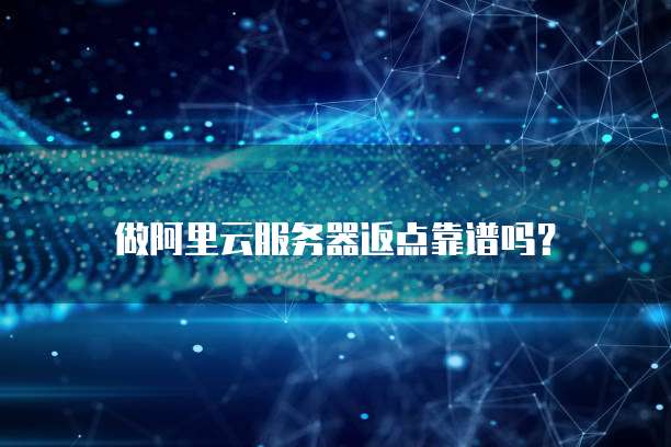做阿里云服务器返点靠谱吗？