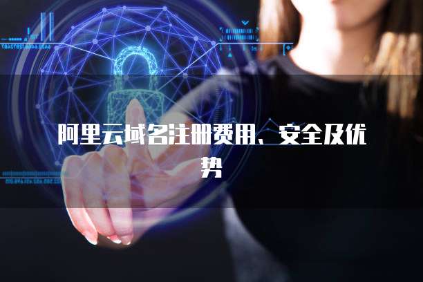 阿里云域名注册费用、安全及优势
