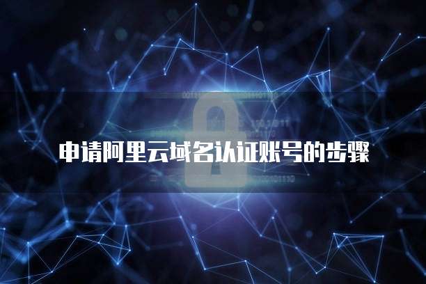 申请阿里云域名认证账号的步骤