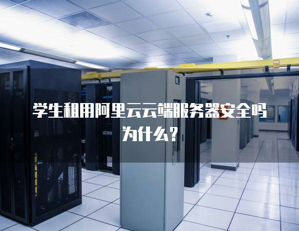 学生租用阿里云云端服务器安全吗为什么?