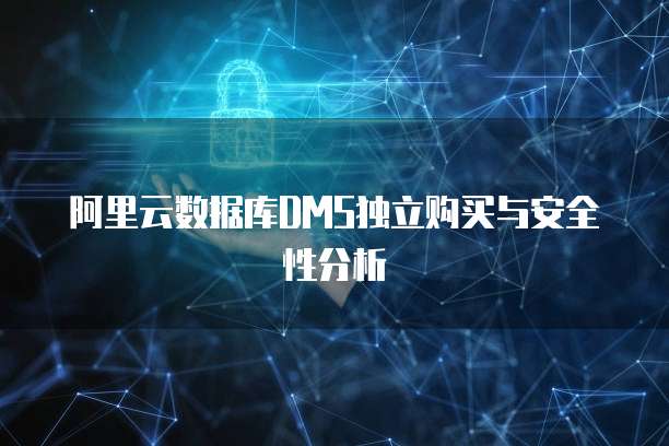 阿里云数据库DMS独立购买与安全性分析
