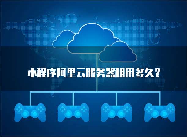 小程序阿里云服务器租用多久？
