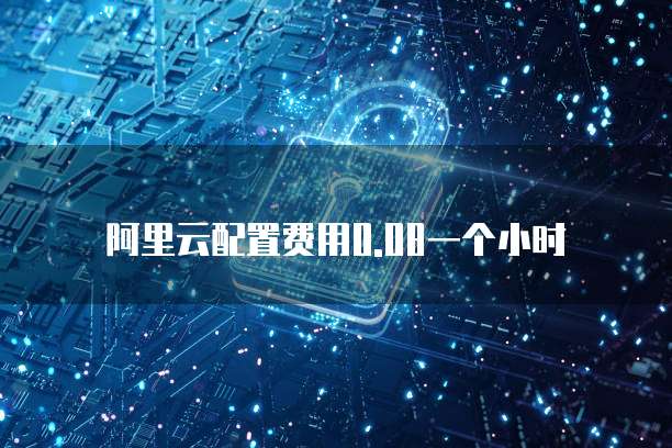 阿里云配置费用0.08一个小时