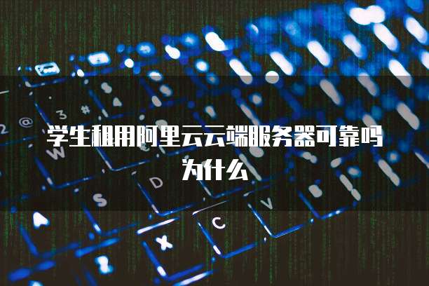 学生租用阿里云云端服务器可靠吗为什么