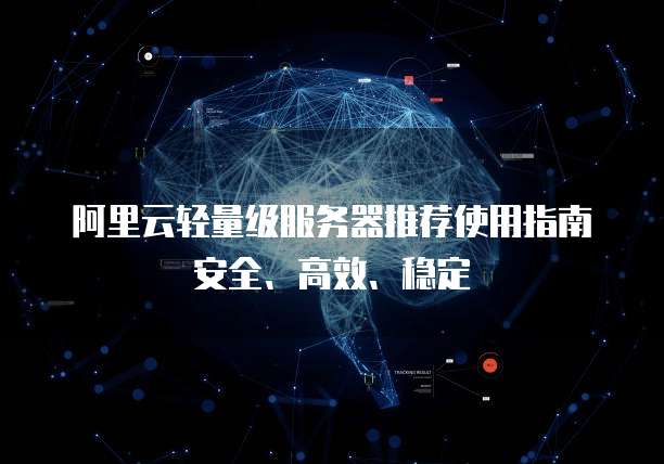 阿里云轻量级服务器推荐使用指南安全、高效、稳定