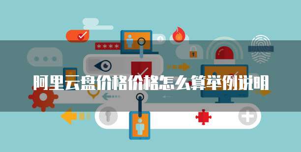 阿里云盘价格价格怎么算举例说明