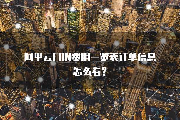 阿里云CDN费用一览表订单信息怎么看?