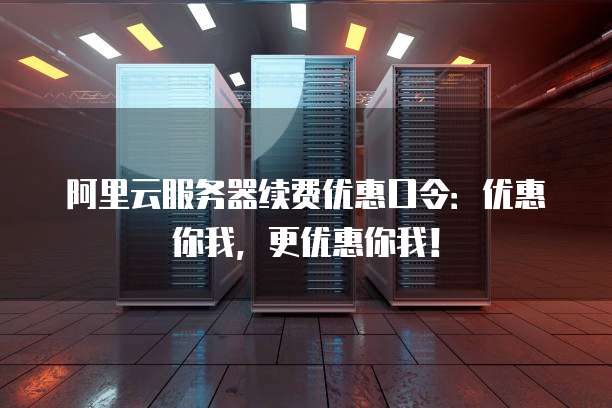 阿里云服务器续费优惠口令:优惠你我,更优惠你我!