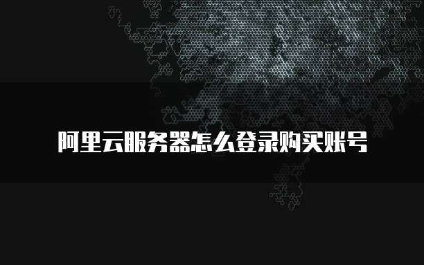 阿里云服务器怎么登录购买账号