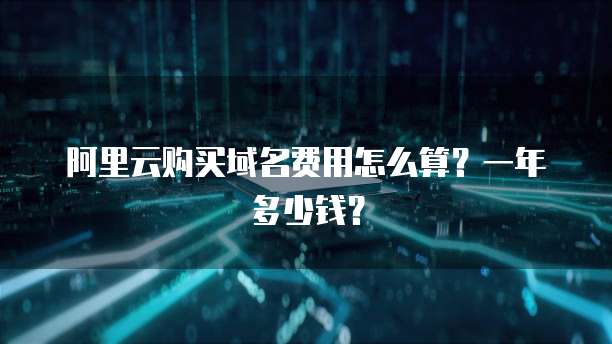 阿里云购买域名费用怎么算?一年多少钱?