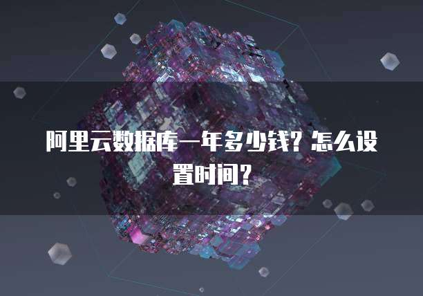 阿里云数据库一年多少钱?怎么设置时间?