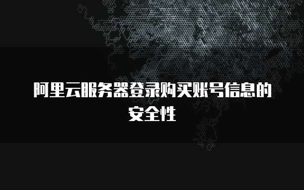 阿里云服务器登录购买账号信息的安全性