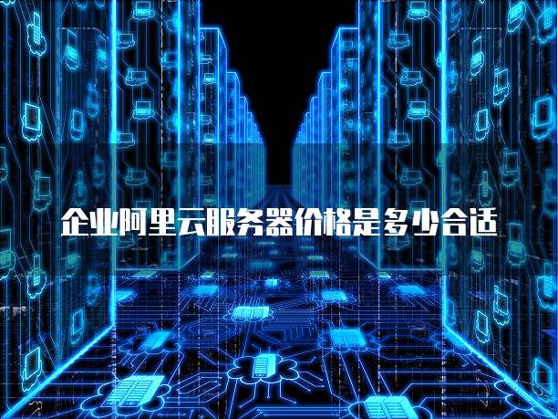 企业阿里云服务器价格是多少合适