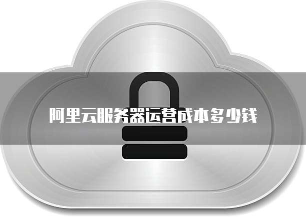 阿里云服务器运营成本多少钱