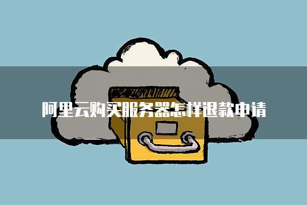 阿里云购买服务器怎样退款申请