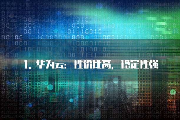 1. 华为云:性价比高,稳定性强