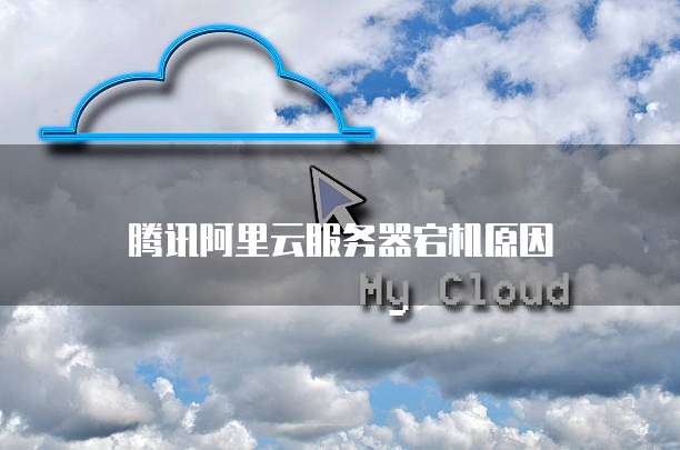 腾讯阿里云服务器宕机原因