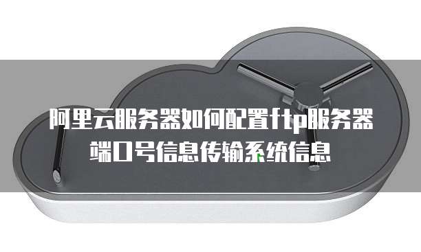 阿里云服务器如何配置ftp服务器端口号信息传输系统信息