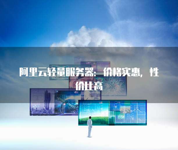 阿里云轻量服务器:价格实惠,性价比高