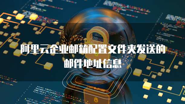 阿里云企业邮箱配置文件夹发送的邮件地址信息