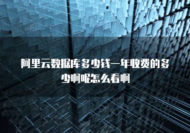 阿里云数据库多少钱一年收费的多少啊呢怎么看啊